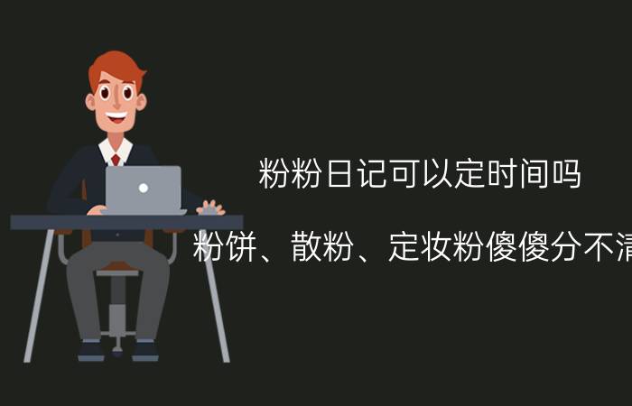 粉粉日记可以定时间吗 粉饼、散粉、定妆粉傻傻分不清，有什么区别？